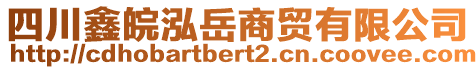 四川鑫皖泓岳商貿(mào)有限公司