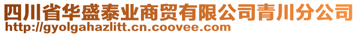 四川省華盛泰業(yè)商貿(mào)有限公司青川分公司