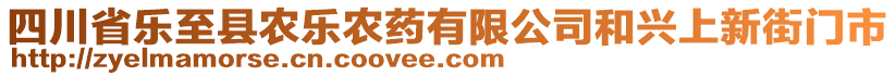 四川省樂至縣農(nóng)樂農(nóng)藥有限公司和興上新街門市