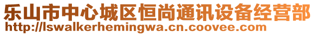 樂(lè)山市中心城區(qū)恒尚通訊設(shè)備經(jīng)營(yíng)部