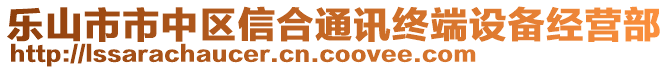 樂山市市中區(qū)信合通訊終端設(shè)備經(jīng)營(yíng)部