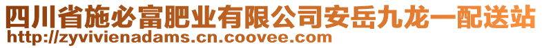 四川省施必富肥業(yè)有限公司安岳九龍一配送站