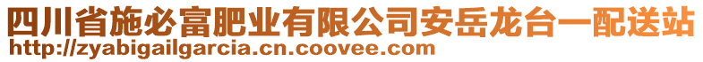 四川省施必富肥業(yè)有限公司安岳龍臺一配送站