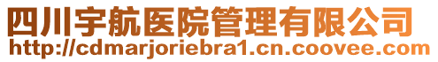 四川宇航醫(yī)院管理有限公司