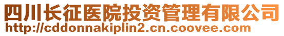 四川長征醫(yī)院投資管理有限公司