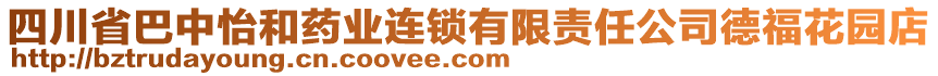 四川省巴中怡和藥業(yè)連鎖有限責(zé)任公司德福花園店