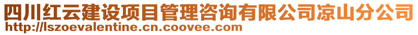 四川紅云建設(shè)項(xiàng)目管理咨詢有限公司涼山分公司