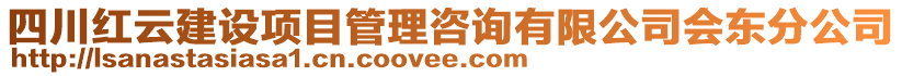 四川紅云建設(shè)項(xiàng)目管理咨詢有限公司會(huì)東分公司