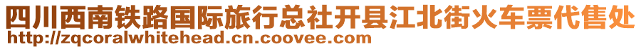 四川西南鐵路國際旅行總社開縣江北街火車票代售處