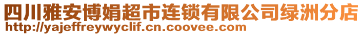 四川雅安博娟超市連鎖有限公司綠洲分店