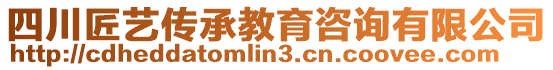 四川匠藝傳承教育咨詢有限公司