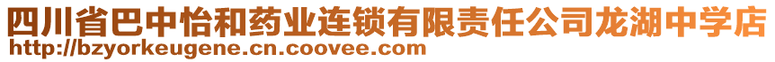 四川省巴中怡和藥業(yè)連鎖有限責(zé)任公司龍湖中學(xué)店