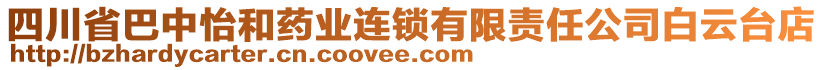 四川省巴中怡和藥業(yè)連鎖有限責任公司白云臺店