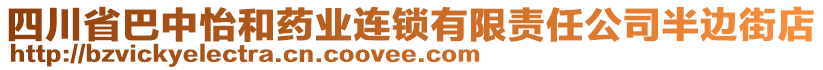 四川省巴中怡和藥業(yè)連鎖有限責任公司半邊街店