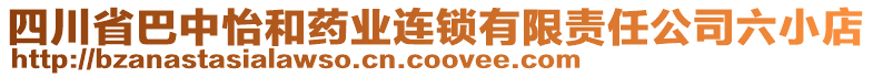 四川省巴中怡和藥業連鎖有限責任公司六小店