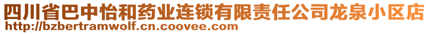 四川省巴中怡和藥業(yè)連鎖有限責任公司龍泉小區(qū)店