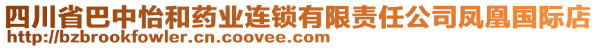 四川省巴中怡和藥業連鎖有限責任公司鳳凰國際店