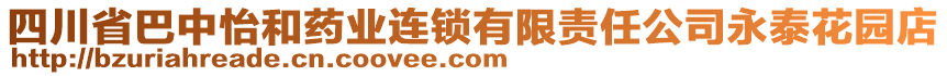 四川省巴中怡和藥業(yè)連鎖有限責(zé)任公司永泰花園店