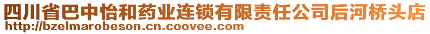 四川省巴中怡和藥業(yè)連鎖有限責(zé)任公司后河橋頭店