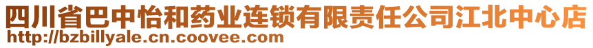 四川省巴中怡和藥業(yè)連鎖有限責(zé)任公司江北中心店