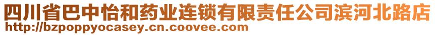 四川省巴中怡和藥業(yè)連鎖有限責任公司濱河北路店