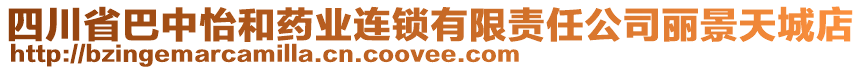 四川省巴中怡和藥業(yè)連鎖有限責(zé)任公司麗景天城店