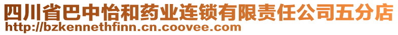 四川省巴中怡和藥業(yè)連鎖有限責(zé)任公司五分店