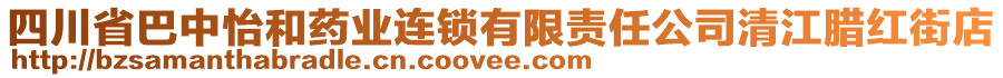 四川省巴中怡和藥業(yè)連鎖有限責(zé)任公司清江臘紅街店