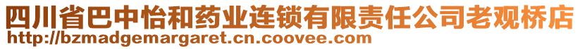 四川省巴中怡和藥業(yè)連鎖有限責(zé)任公司老觀橋店