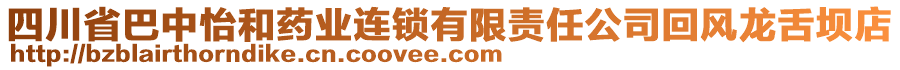 四川省巴中怡和藥業(yè)連鎖有限責(zé)任公司回風(fēng)龍舌壩店