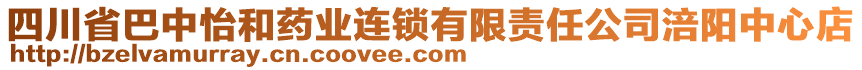 四川省巴中怡和藥業(yè)連鎖有限責任公司涪陽中心店