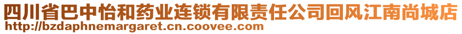 四川省巴中怡和藥業(yè)連鎖有限責(zé)任公司回風(fēng)江南尚城店