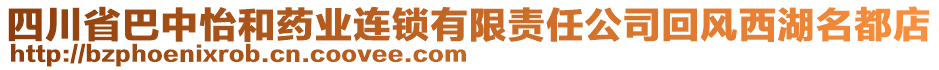 四川省巴中怡和藥業(yè)連鎖有限責(zé)任公司回風(fēng)西湖名都店