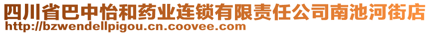 四川省巴中怡和藥業(yè)連鎖有限責(zé)任公司南池河街店