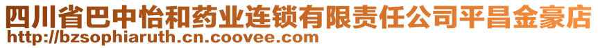 四川省巴中怡和藥業(yè)連鎖有限責(zé)任公司平昌金豪店