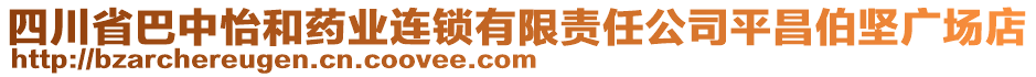 四川省巴中怡和藥業(yè)連鎖有限責(zé)任公司平昌伯堅(jiān)廣場(chǎng)店