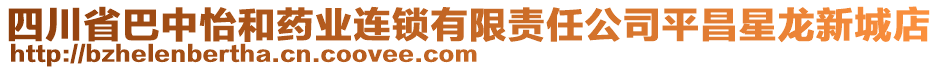 四川省巴中怡和藥業(yè)連鎖有限責(zé)任公司平昌星龍新城店