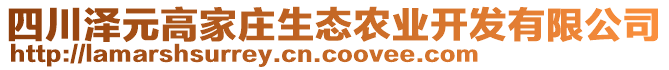 四川澤元高家莊生態(tài)農(nóng)業(yè)開發(fā)有限公司