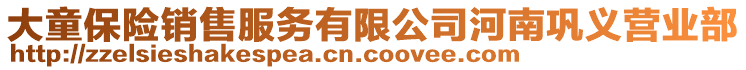 大童保險(xiǎn)銷售服務(wù)有限公司河南鞏義營(yíng)業(yè)部