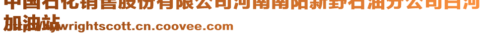 中國(guó)石化銷(xiāo)售股份有限公司河南南陽(yáng)新野石油分公司白河
加油站