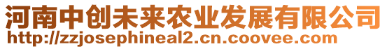 河南中創(chuàng)未來農(nóng)業(yè)發(fā)展有限公司