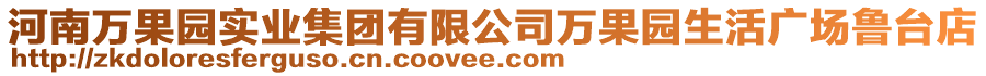 河南萬(wàn)果園實(shí)業(yè)集團(tuán)有限公司萬(wàn)果園生活廣場(chǎng)魯臺(tái)店