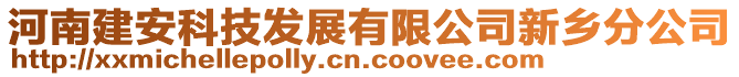 河南建安科技發(fā)展有限公司新鄉(xiāng)分公司