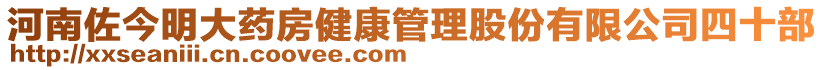 河南佐今明大藥房健康管理股份有限公司四十部