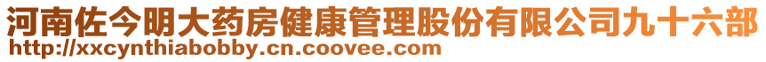 河南佐今明大藥房健康管理股份有限公司九十六部