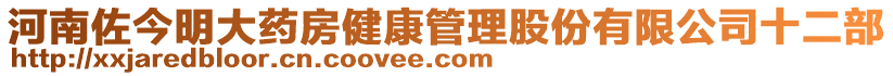 河南佐今明大藥房健康管理股份有限公司十二部