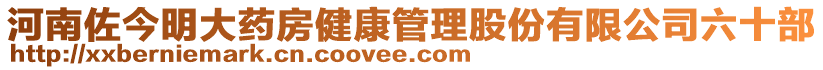 河南佐今明大藥房健康管理股份有限公司六十部