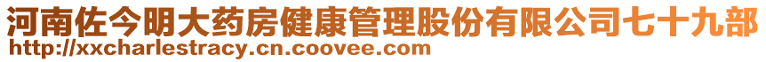 河南佐今明大藥房健康管理股份有限公司七十九部