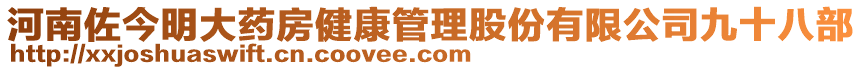 河南佐今明大藥房健康管理股份有限公司九十八部