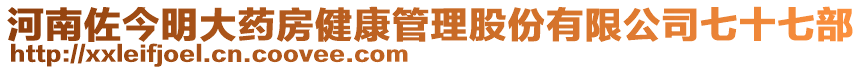 河南佐今明大藥房健康管理股份有限公司七十七部